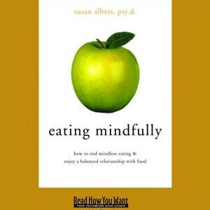 Eating Mindfully: How to End Mindless Eating and Enjoy a Balanced Relationship with Food