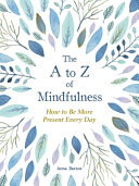 The a to Z of Mindfulness: Simple Ways to Be More Present Every Day