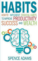Habits: How to Implement Essential Habits to Improve Productivity, Success and Wealth