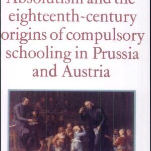Absolutism and the Eighteenth-Century Origins of Compulsory Schooling in Prussia and Austria