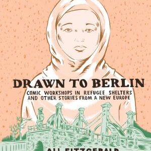 Drawn to Berlin: Comic Workshops in Refugee Shelters and Other Stories from a New Europe