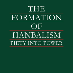 The Formation of Hanbalism: Piety Into Power