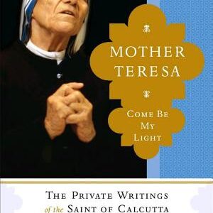 Mother Teresa: Come be My Light: The Private Writings of the "Saint of Calcutta"