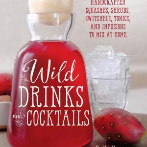 Wild Drinks & Cocktails: Handcrafted Squashes, Shrubs, Switchels, Tonics, and Infusions to Mix at Home