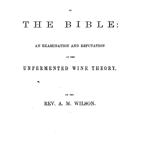 The Wines of the Bible: An Examination and Refutation of the Unfermented Wine Theory