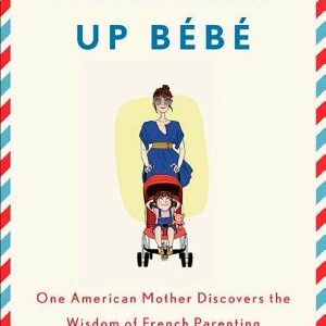 Bringing Up Bébé: One American Mother Discovers the Wisdom of French Parenting