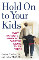 Hold on to Your Kids: Why Parents Need to Matter More Than Peers