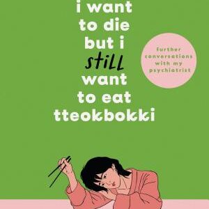 I Want to Die but I Still Want to Eat Tteokbokki: further conversations with my psychiatrist. The Sunday Times and internationally bestselling sequel to the hit Korean therapy memoir