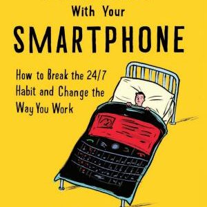 Sleeping with Your Smartphone: How to Break the 24/7 Habit and Change the Way You Work