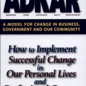 ADKAR: A Model for Change in Business, Government, and Our Community