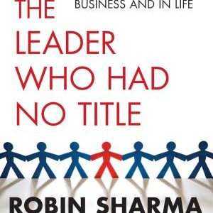 The Leader Who Had No Title: A Modern Fable on Real Success in Business and in Life