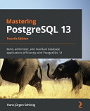 Mastering PostgreSQL 13 - Fourth Edition: Build, Administer, and Maintain Database Applications Efficiently with PostgreSQL 13