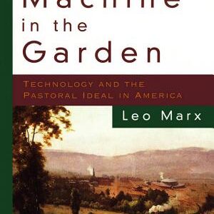 The Machine in the Garden: Technology and the Pastoral Ideal in America