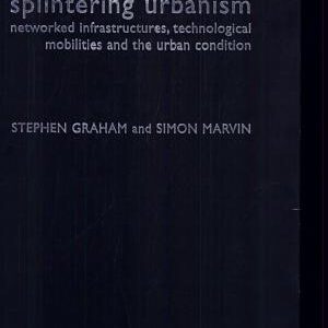 Splintering Urbanism: Networked Infrastructures, Technological Mobilities and the Urban Condition