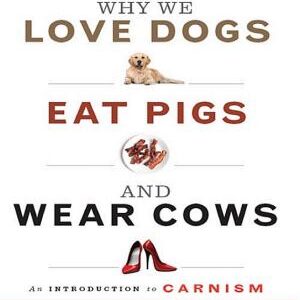 Why We Love Dogs, Eat Pigs, and Wear Cows: An Introduction to Carnism