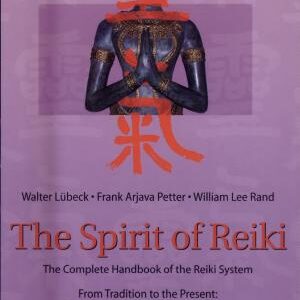 The Spirit of Reiki: From Tradition to the Present Fundamental Lines of Transmission, Original Writings, Mastery, Symbols, Treatments, Reiki as a Spiritual Path in Life, and Much More