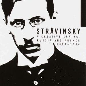 Stravinsky: A Creative Spring: Russia and France, 1882-1934