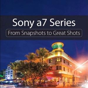 Sony a7 Series: From Snapshots to Great Shots