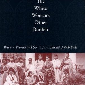The White Woman's Other Burden: Western Women and South Asia During British Colonial Rule