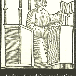 The Fyrst Boke of the Introduction of Knowledge Made by Andrew Borde, of Physycke Doctor: A Compendyous Regyment; Or, A Dyetary of Helth Made in Mountpyllier