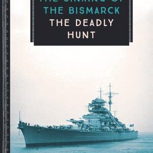 The Sinking of the Bismarck: The Deadly Hunt