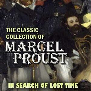 The Classic Collection of Marcel Proust. Illustrated: Swann's Way, In Search of Lost Time, Within a Budding Grove