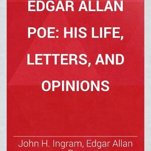 Edgar Allan Poe: His Life, Letters, and Opinions