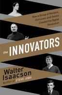 The Innovators: How a Group of Inventors, Hackers, Geniuses and Geeks Created the Digital Revolution