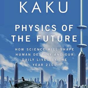 Physics of the Future: How Science Will Shape Human Destiny and Our Daily Lives by the Year 2100