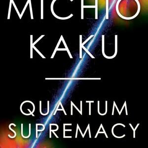 Quantum Supremacy: How the Quantum Computer Revolution Will Change Everything