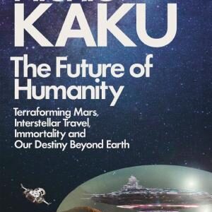 The Future of Humanity: Terraforming Mars, Interstellar Travel, Immortality, and Our Destiny Beyond