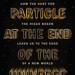 The Particle at the End of the Universe: How the Hunt for the Higgs Boson Leads Us to the Edge of a New World