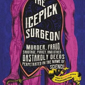 The Icepick Surgeon: Murder, Fraud, Sabotage, Piracy, and Other Dastardly Deeds Perpetrated in the Name of Science