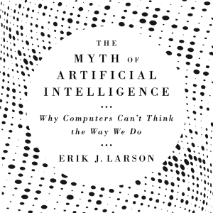The Myth of Artificial Intelligence: Why Computers Can’t Think the Way We Do