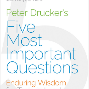 Peter Drucker's Five Most Important Questions: Enduring Wisdom for Today's Leaders