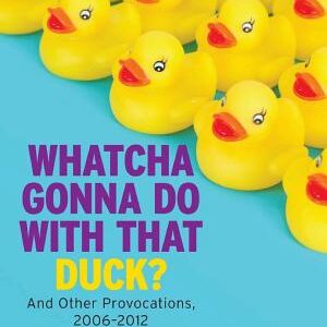 Whatcha Gonna Do with That Duck?: And Other Provocations, 2006-2012