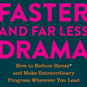 Farther, Faster, and Far Less Drama: How to Reduce Stress and Make Extraordinary Progress Wherever You Lead