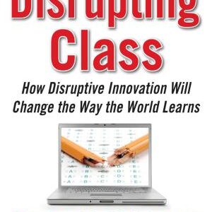Disrupting Class, Expanded Edition: How Disruptive Innovation Will Change the Way the World Learns