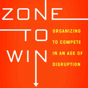 Zone to Win: Organizing to Compete in an Age of Disruption