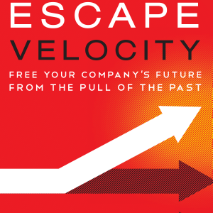 Escape Velocity: Free Your Company's Future from the Pull of the Past