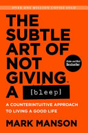 The Subtle Art of Not Giving a Bleep: A Counterintuitive Approach to Living a Good Life