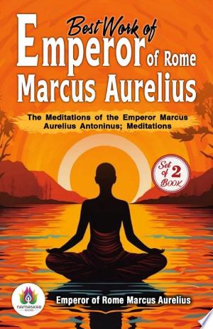 Best Work of Emperor of Rome Marcus Aurelius: The Meditations of the Emperor Marcus Aurelius Antoninus and Meditations: Emperor of Rome Marcus Aurelius's Bestseller & Famous Book