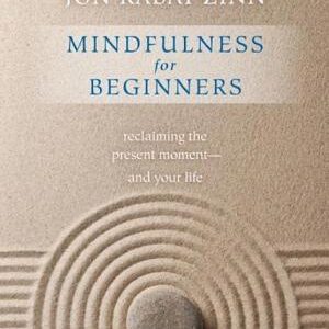 Mindfulness for Beginners: Explore the Infinite Potential that Lies Within This Very Moment