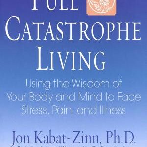 Full Catastrophe Living: Using the Wisdom of Your Body and Mind to Face Stress, Pain, and Illness