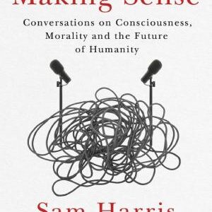 Making Sense: Conversations on Consciousness, Morality and the Future of Humanity