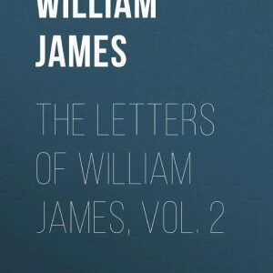The Letters of William James, Vol. 2