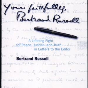 Yours Faithfully, Bertrand Russell: A Lifelong Fight for Peace, Justice, and Truth in Letters to the Editor