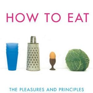 How To Eat: The Pleasures and Principles of Good Food
