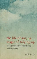 The Life-changing Magic of Tidying Up: The Japanese Art of Decluttering and Organizing