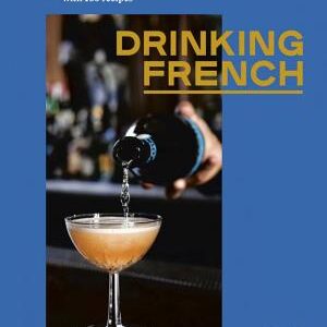 Drinking French: The Iconic Cocktails, Apéritifs, and Café Traditions of France, with 160 Recipes